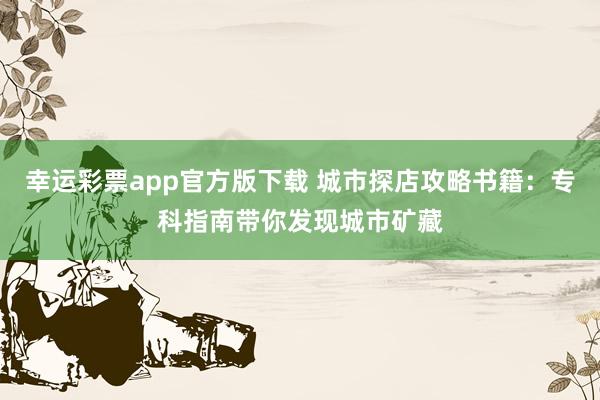 幸运彩票app官方版下载 城市探店攻略书籍：专科指南带你发现城市矿藏