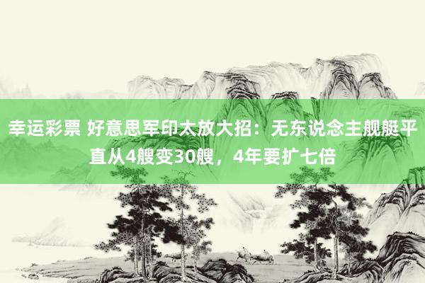 幸运彩票 好意思军印太放大招：无东说念主舰艇平直从4艘变30艘，4年要扩七倍