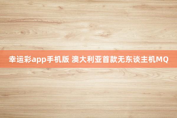幸运彩app手机版 澳大利亚首款无东谈主机MQ