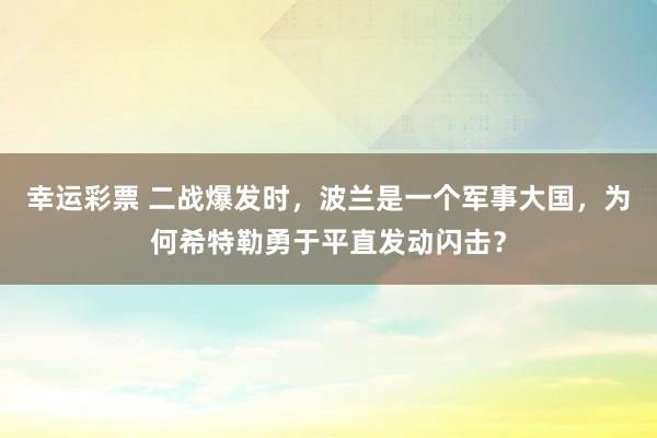 幸运彩票 二战爆发时，波兰是一个军事大国，为何希特勒勇于平直发动闪击？