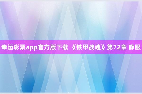幸运彩票app官方版下载 《铁甲战魂》第72章 睁眼