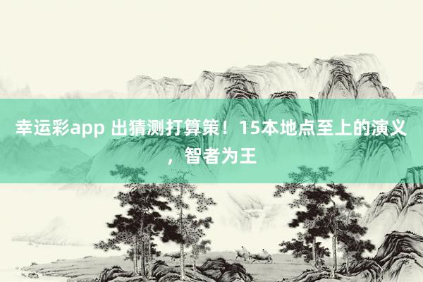 幸运彩app 出猜测打算策！15本地点至上的演义，智者为王