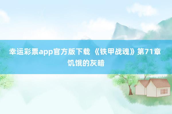 幸运彩票app官方版下载 《铁甲战魂》第71章 饥饿的灰暗