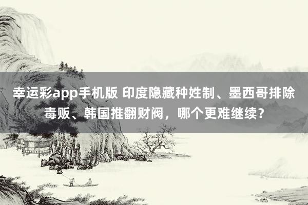 幸运彩app手机版 印度隐藏种姓制、墨西哥排除毒贩、韩国推翻财阀，哪个更难继续？