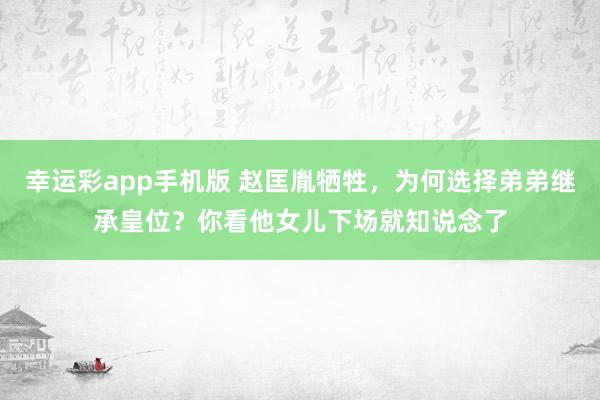 幸运彩app手机版 赵匡胤牺牲，为何选择弟弟继承皇位？你看他女儿下场就知说念了