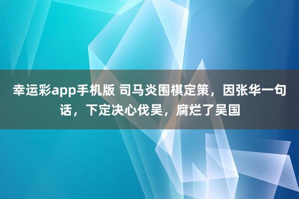 幸运彩app手机版 司马炎围棋定策，因张华一句话，下定决心伐吴，腐烂了吴国