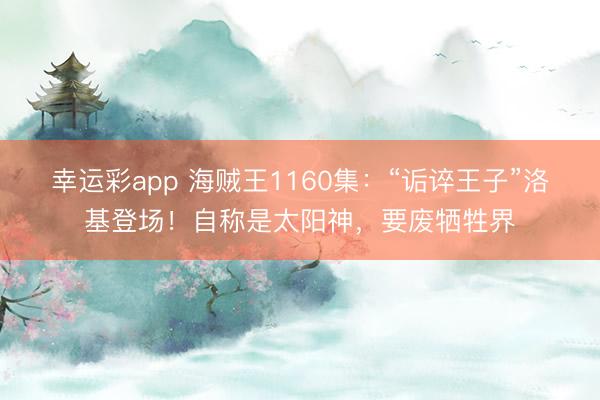 幸运彩app 海贼王1160集：“诟谇王子”洛基登场！自称是太阳神，要废牺牲界