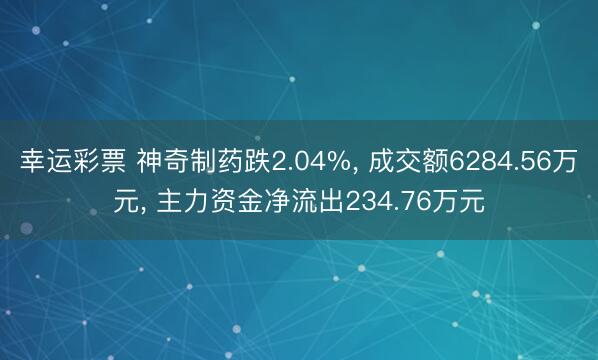 幸运彩票 神奇制药跌2.04%， 成交额6284.56万元， 主力资金净流出234.76万元